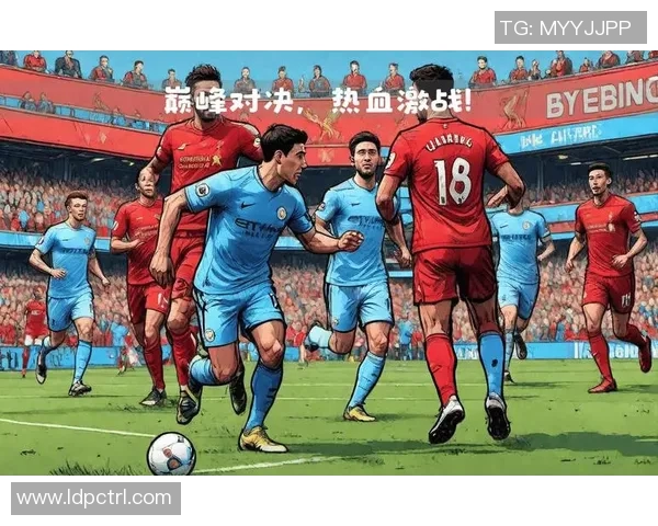 2018年利物浦与曼城激战回顾：英超巅峰对决的精彩瞬间与战术解析